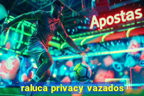 raluca privacy vazados